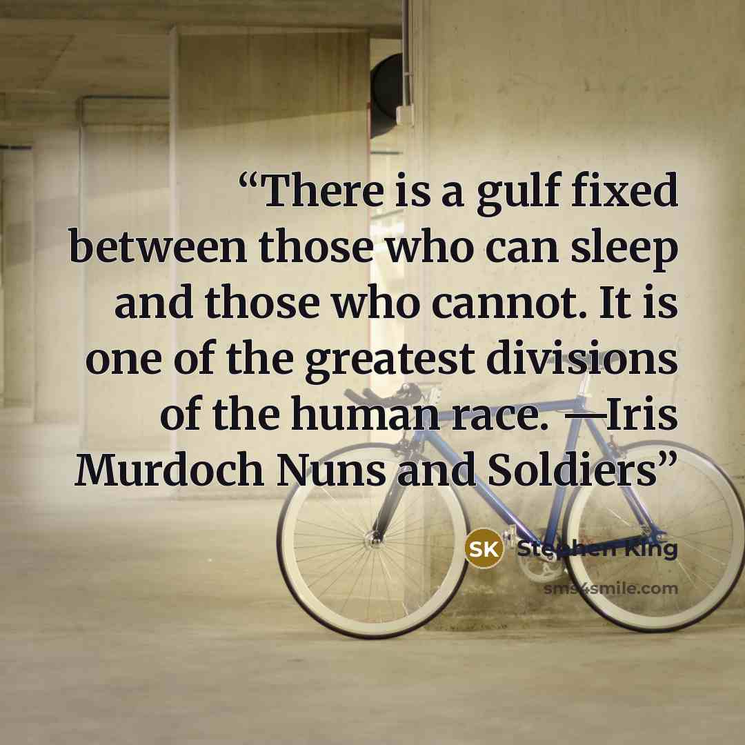 “There is a gulf fixed between those who can sleep and those who cannot. It is one of the greatest divisions of the human race. —Iris Murdoch Nuns and Soldiers” quote by Stephen King