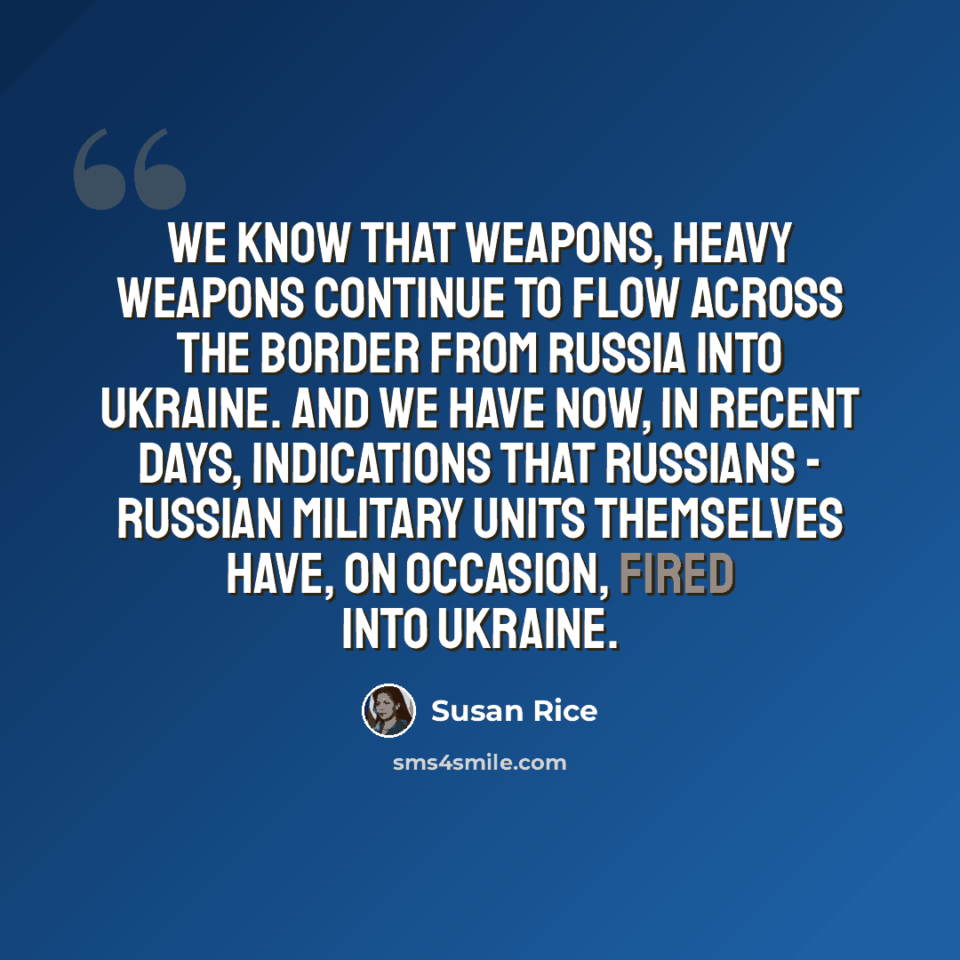 “We know that weapons, heavy weapons continue to flow across the border from Russia into Ukraine. And we have now, in recent days, indications that Russians - Russian military units themselves have, on occasion, fired into Ukraine.” quote by Susan Rice