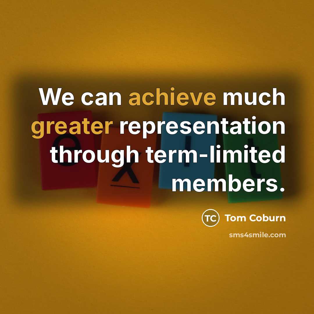 “We can achieve much greater representation through term-limited members.” quote by Tom Coburn
