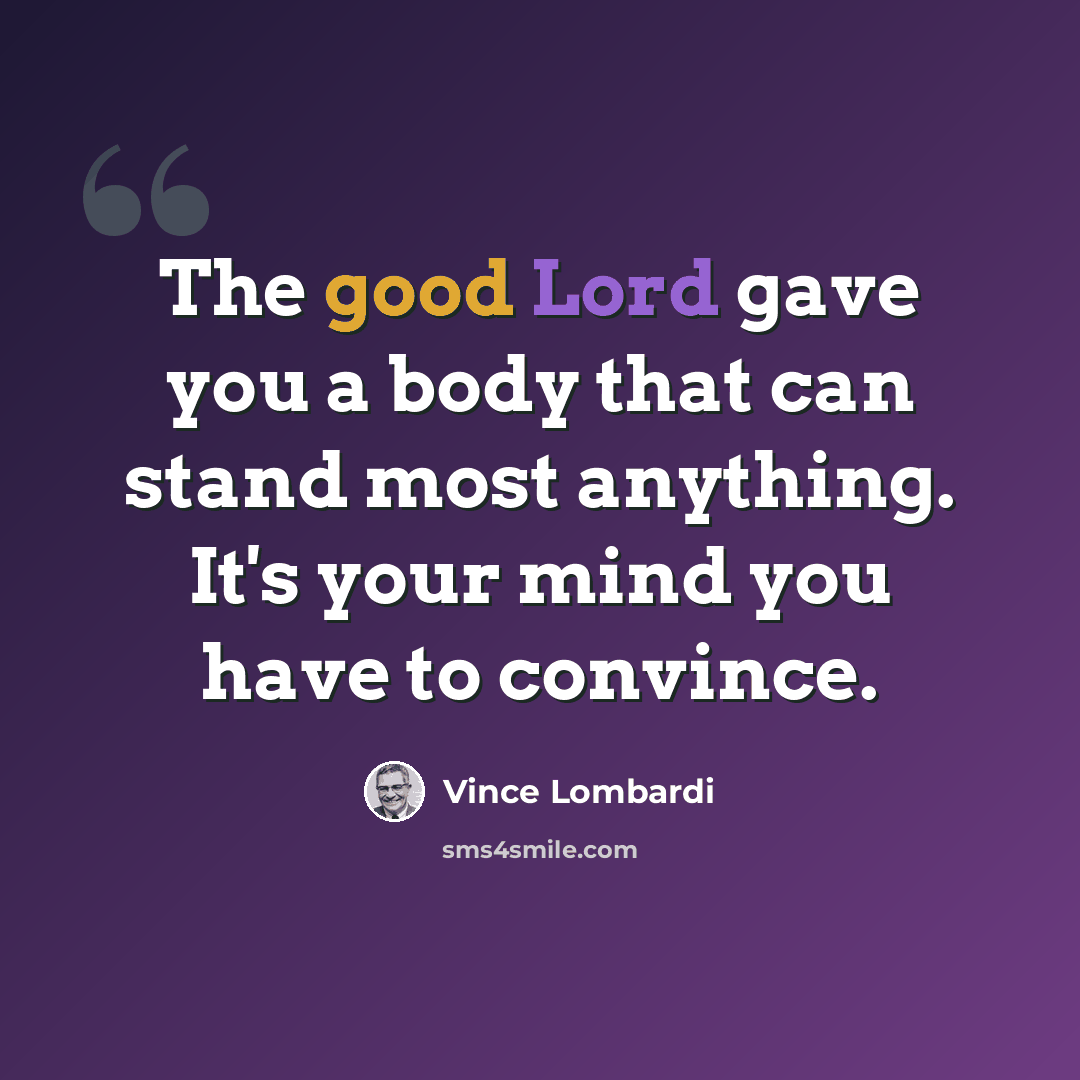 “The good Lord gave you a body that can stand most anything. It's your mind you have to convince.” quote by Vince Lombardi