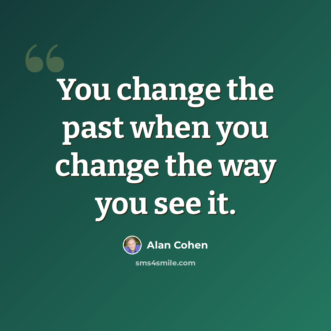 “You change the past when you change the way you see it.” quote by Alan Cohen