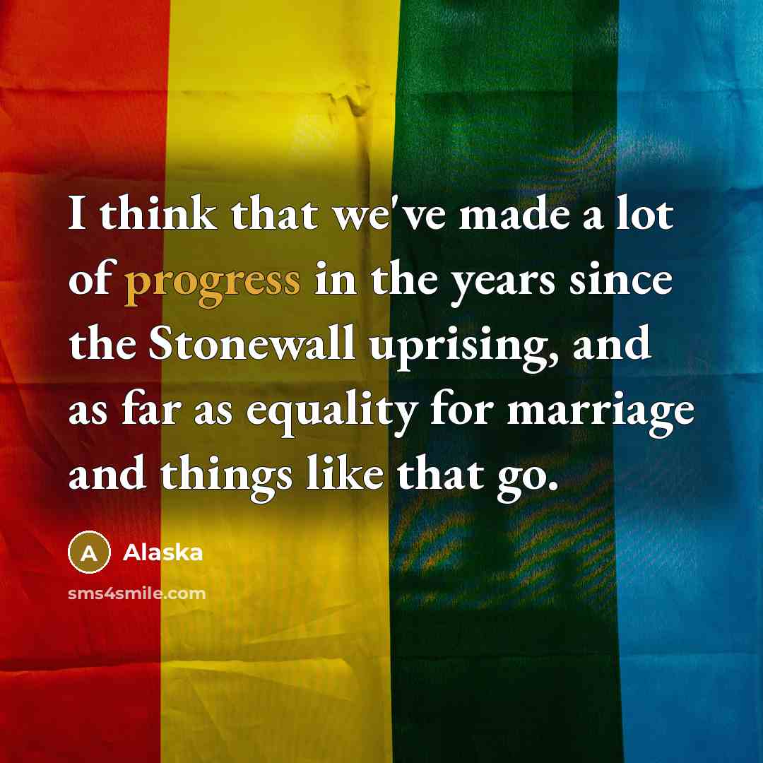 “I think that we've made a lot of progress in the years since the Stonewall uprising, and as far as equality for marriage and things like that go.” quote by Alaska