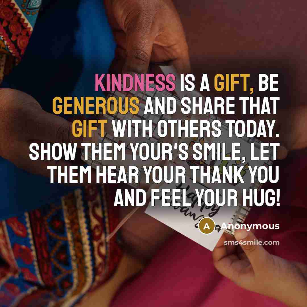 “Kindness is a gift, be generous and share that gift with others today. Show them your's smile, let them hear your Thank You and feel your hug!” quote by Anonymous