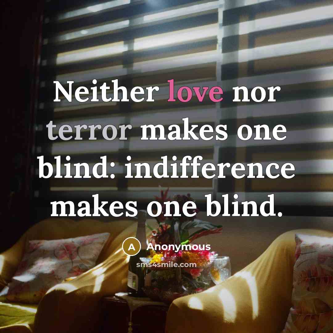“Neither love nor terror makes one blind: indifference makes one blind.” quote by Anonymous