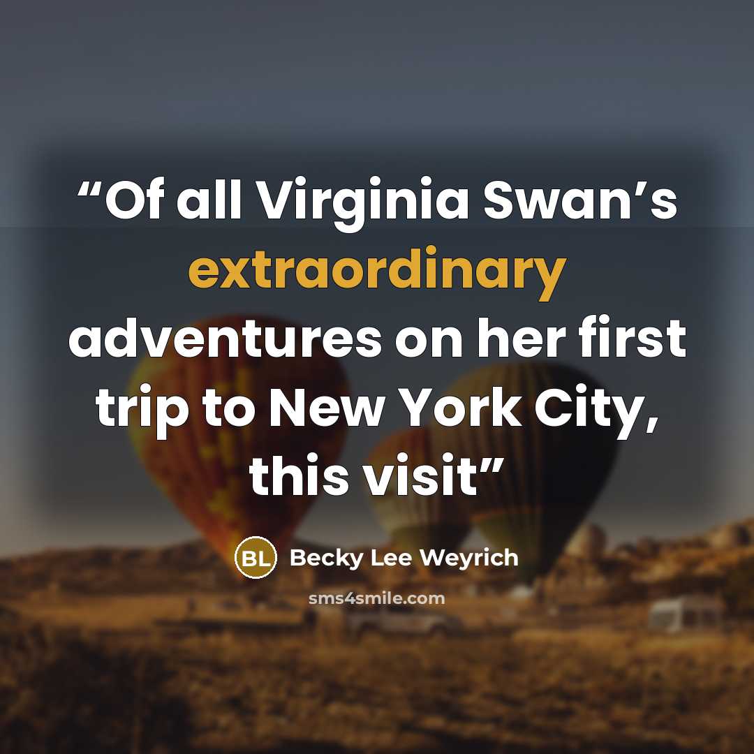 “Of all Virginia Swan’s extraordinary adventures on her first trip to New York City, this visit” quote by Becky Lee Weyrich