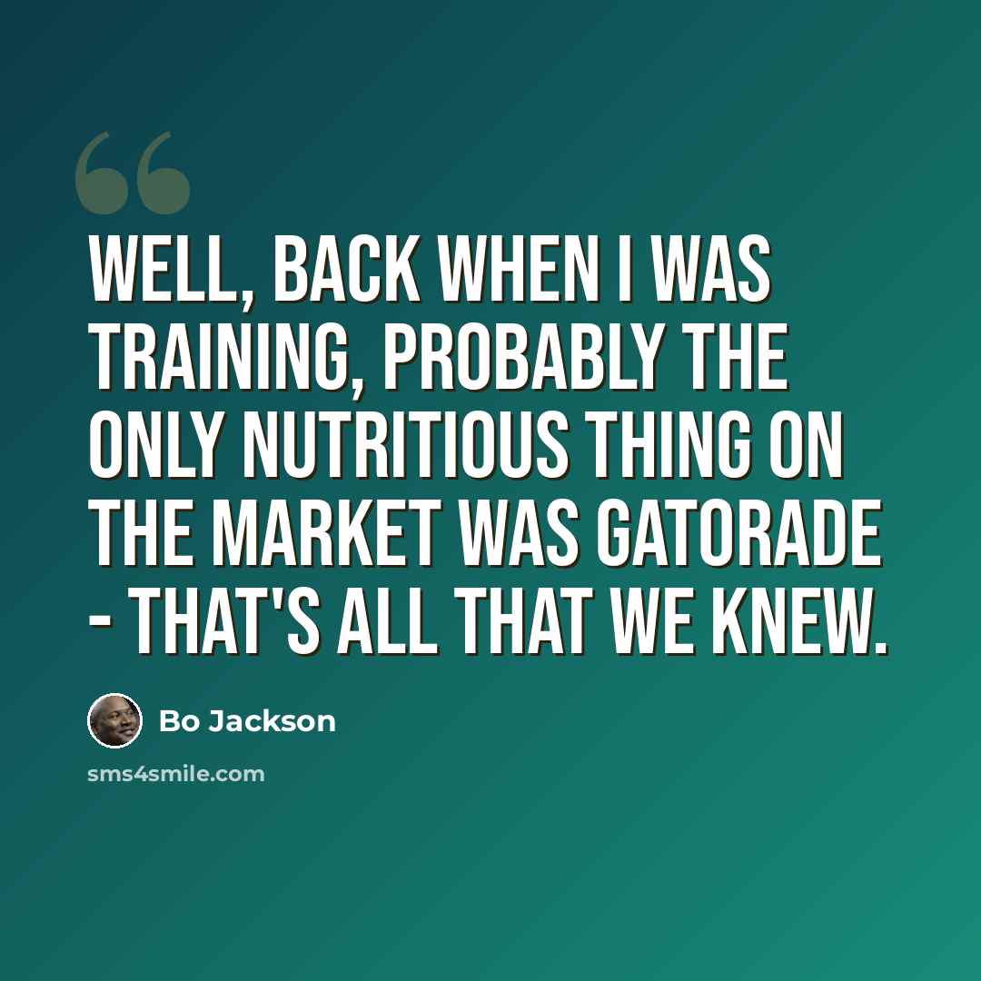 “Well, back when I was training, probably the only nutritious thing on the market was Gatorade - that's all that we knew.” quote by Bo Jackson