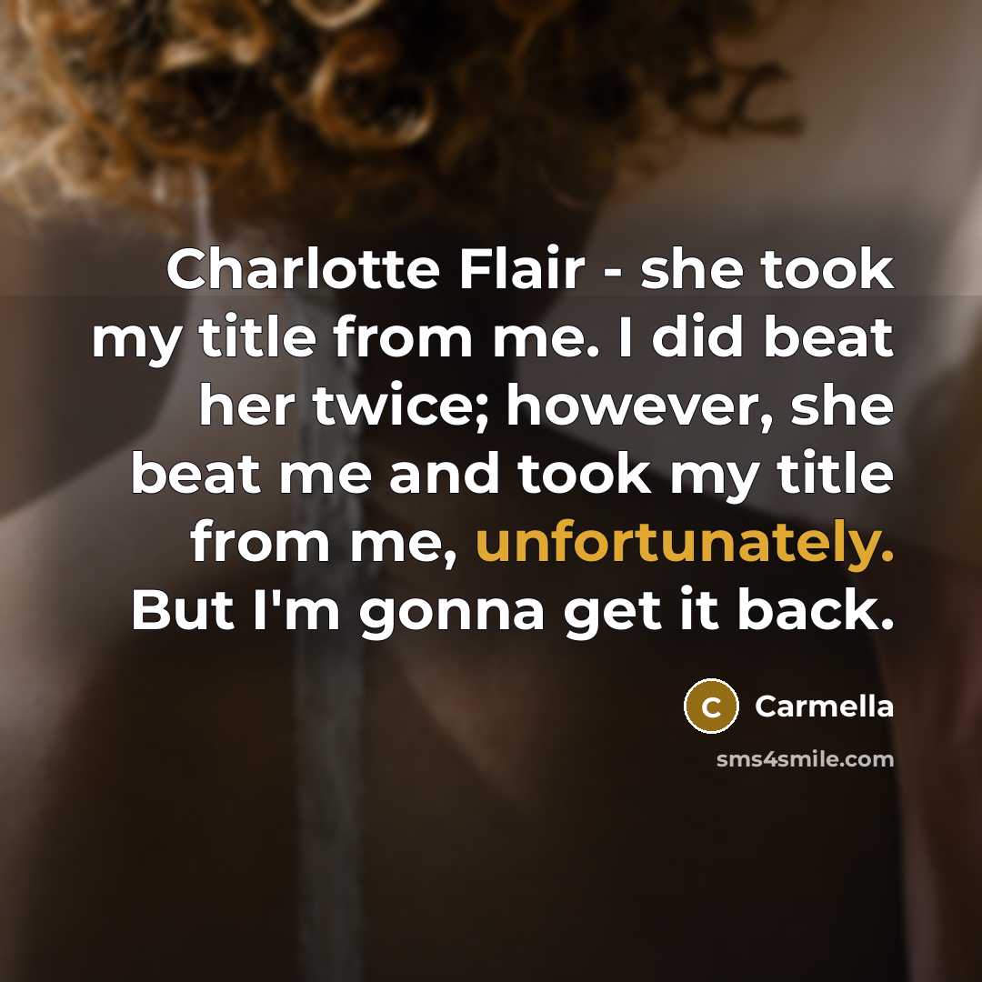 “Charlotte Flair - she took my title from me. I did beat her twice; however, she beat me and took my title from me, unfortunately. But I'm gonna get it back.” quote by Carmella
