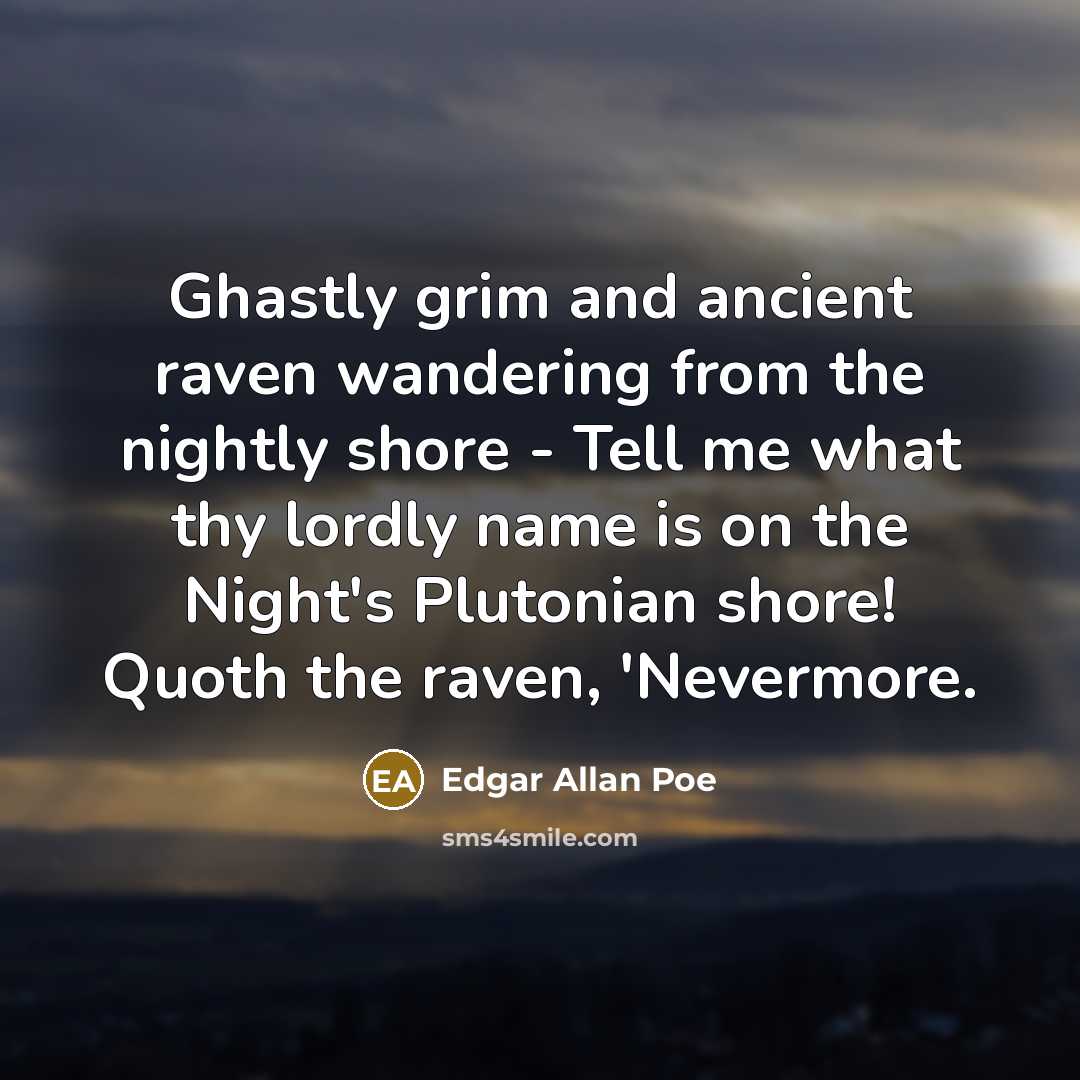 “Ghastly grim and ancient raven wandering from the nightly shore - Tell me what thy lordly name is on the Night's Plutonian shore! Quoth the raven, 'Nevermore.” quote by Edgar Allan Poe