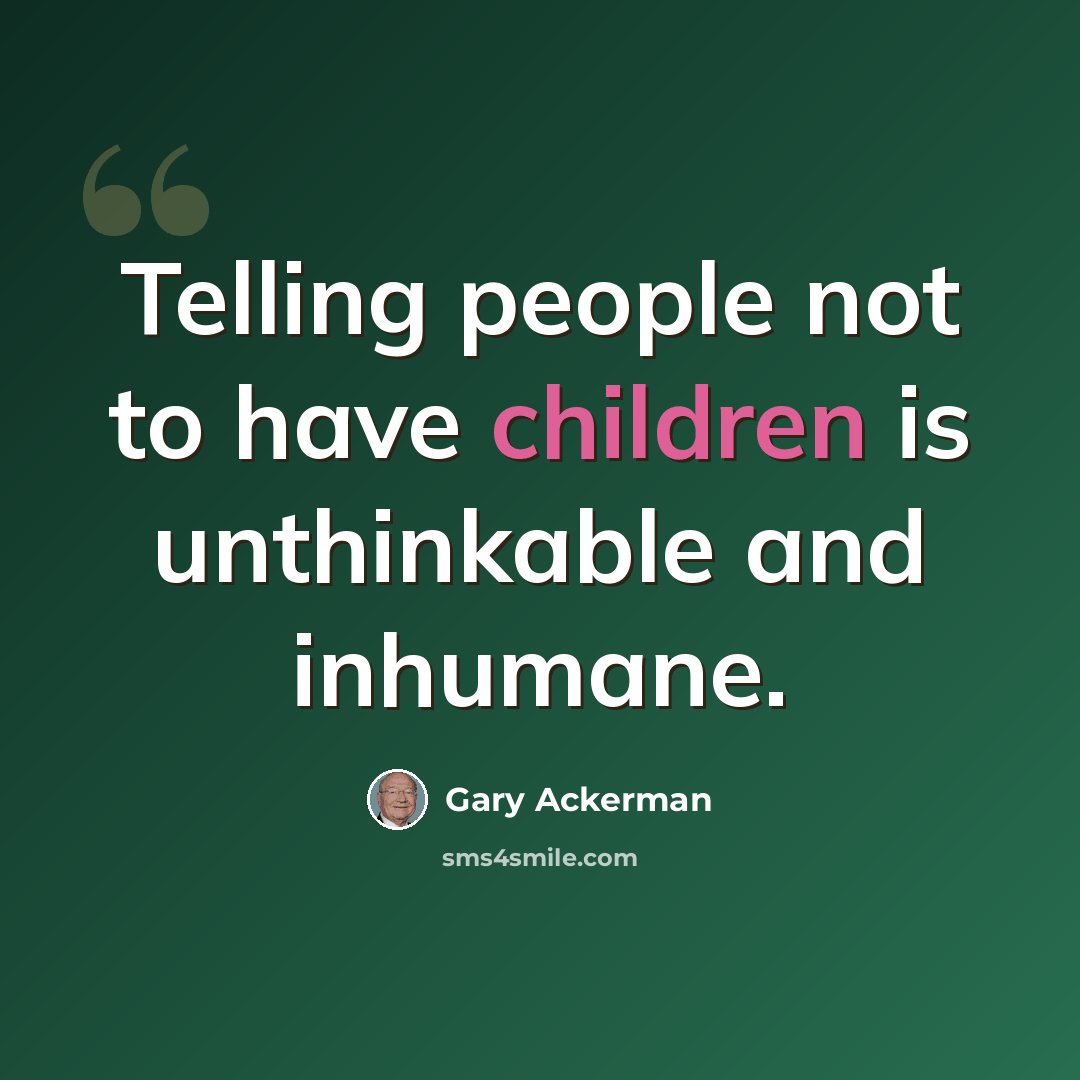 “Telling people not to have children is unthinkable and inhumane.” quote by Gary Ackerman