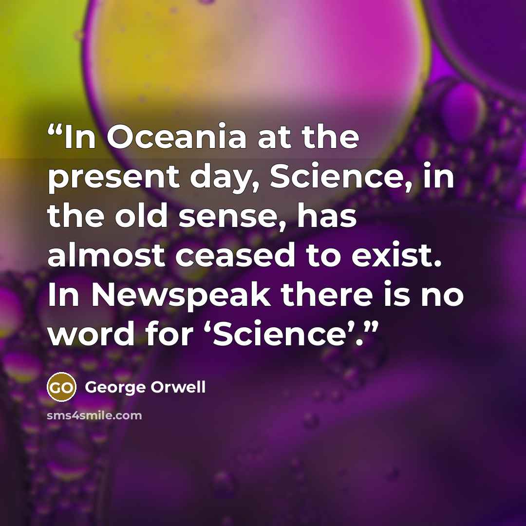 “In Oceania at the present day, Science, in the old sense, has almost ceased to exist. In Newspeak there is no word for ‘Science’.” quote by George Orwell