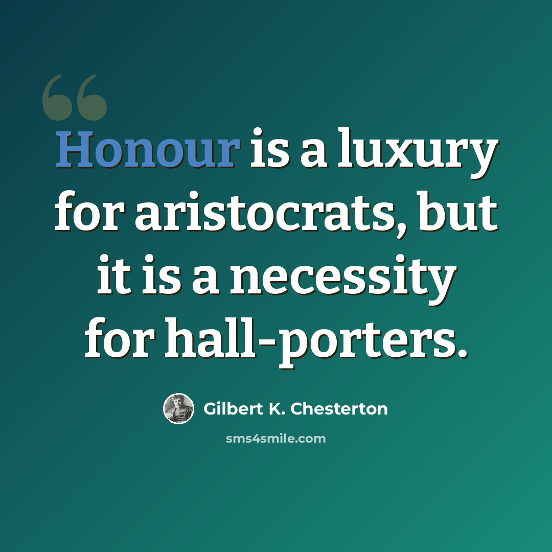 “Honour is a luxury for aristocrats, but it is a necessity for hall-porters.” quote by Gilbert K. Chesterton