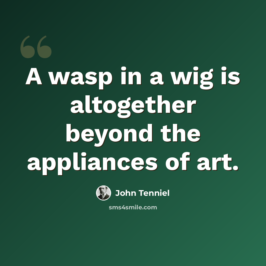 “A wasp in a wig is altogether beyond the appliances of art.” quote by John Tenniel
