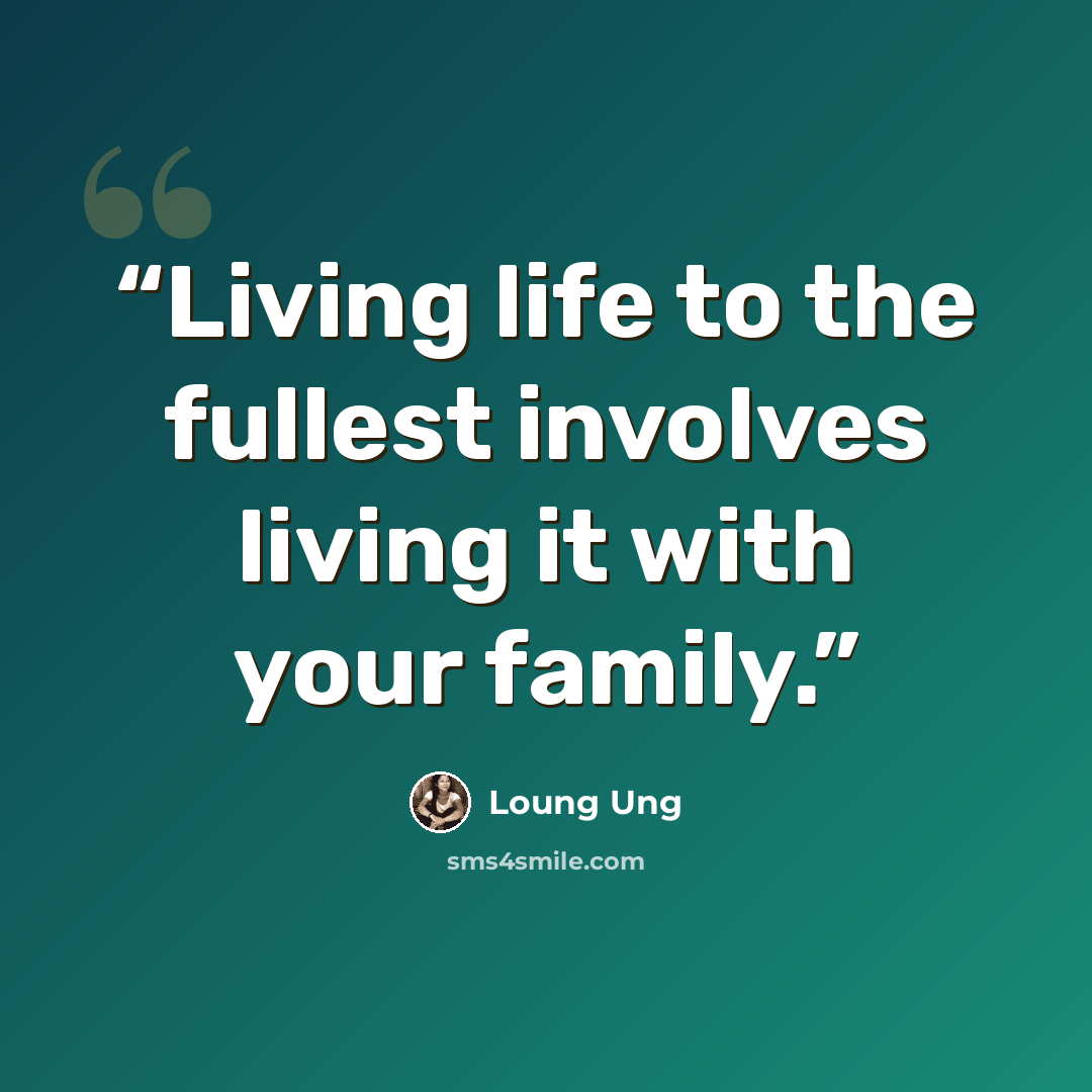 “Living life to the fullest involves living it with your family.” quote by Loung Ung