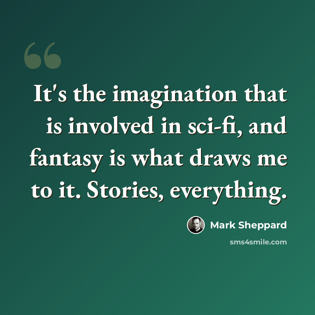 “It's the imagination that is involved in sci-fi, and fantasy is what draws me to it. Stories, everything.” quote by Mark Sheppard