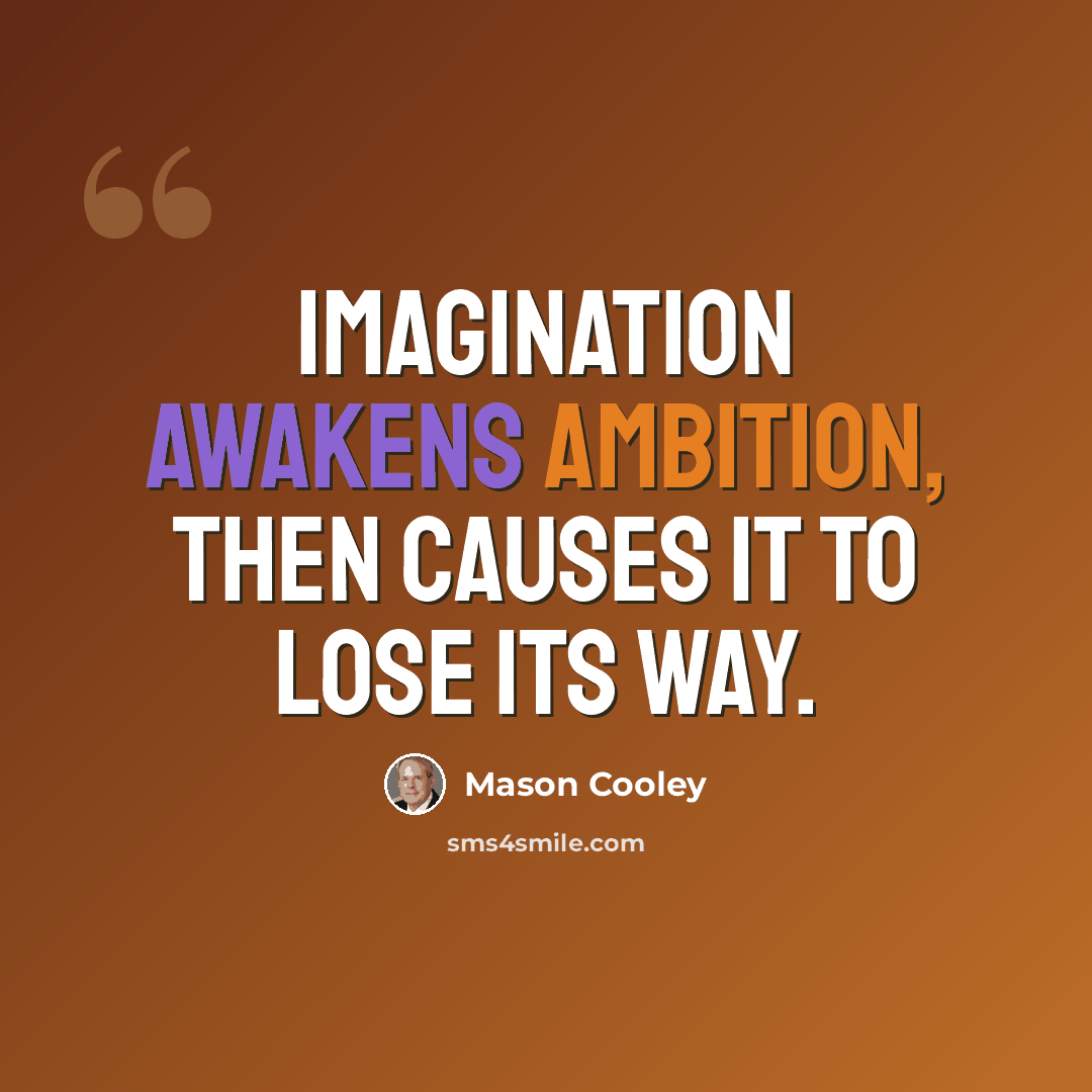 “Imagination awakens ambition, then causes it to lose its way.” quote by Mason Cooley