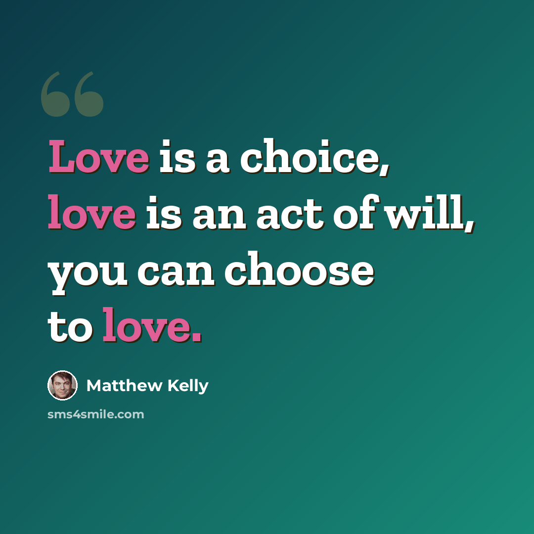 “Love is a choice, love is an act of will, you can choose to love.” quote by Matthew Kelly