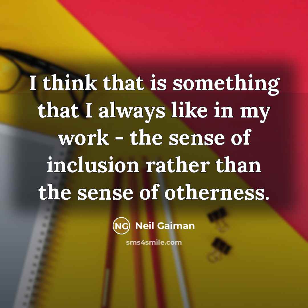 “I think that is something that I always like in my work - the sense of inclusion rather than the sense of otherness.” quote by Neil Gaiman