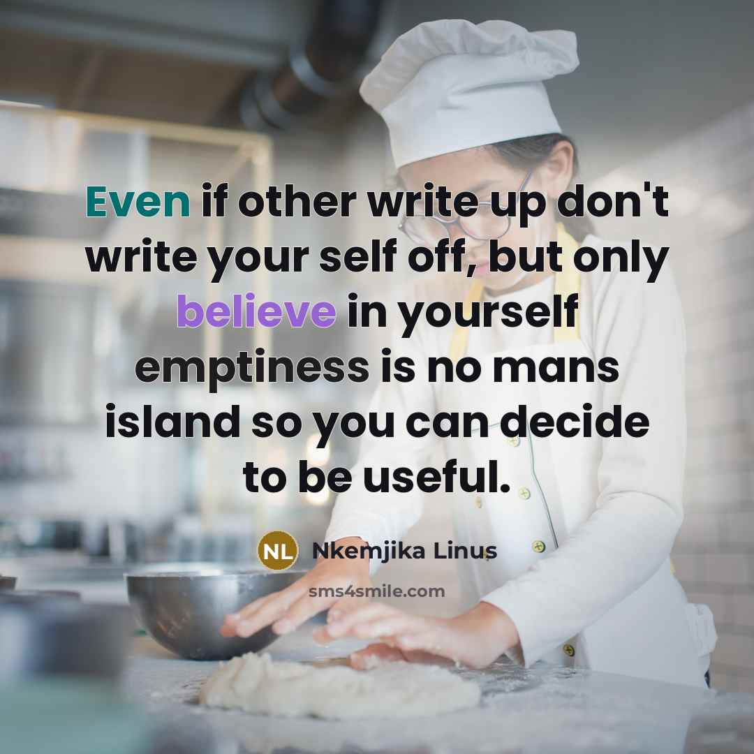 “Even if other write up don't write your self off, but only believe in yourself emptiness is no mans island so you can decide to be useful.” quote by Nkemjika Linus