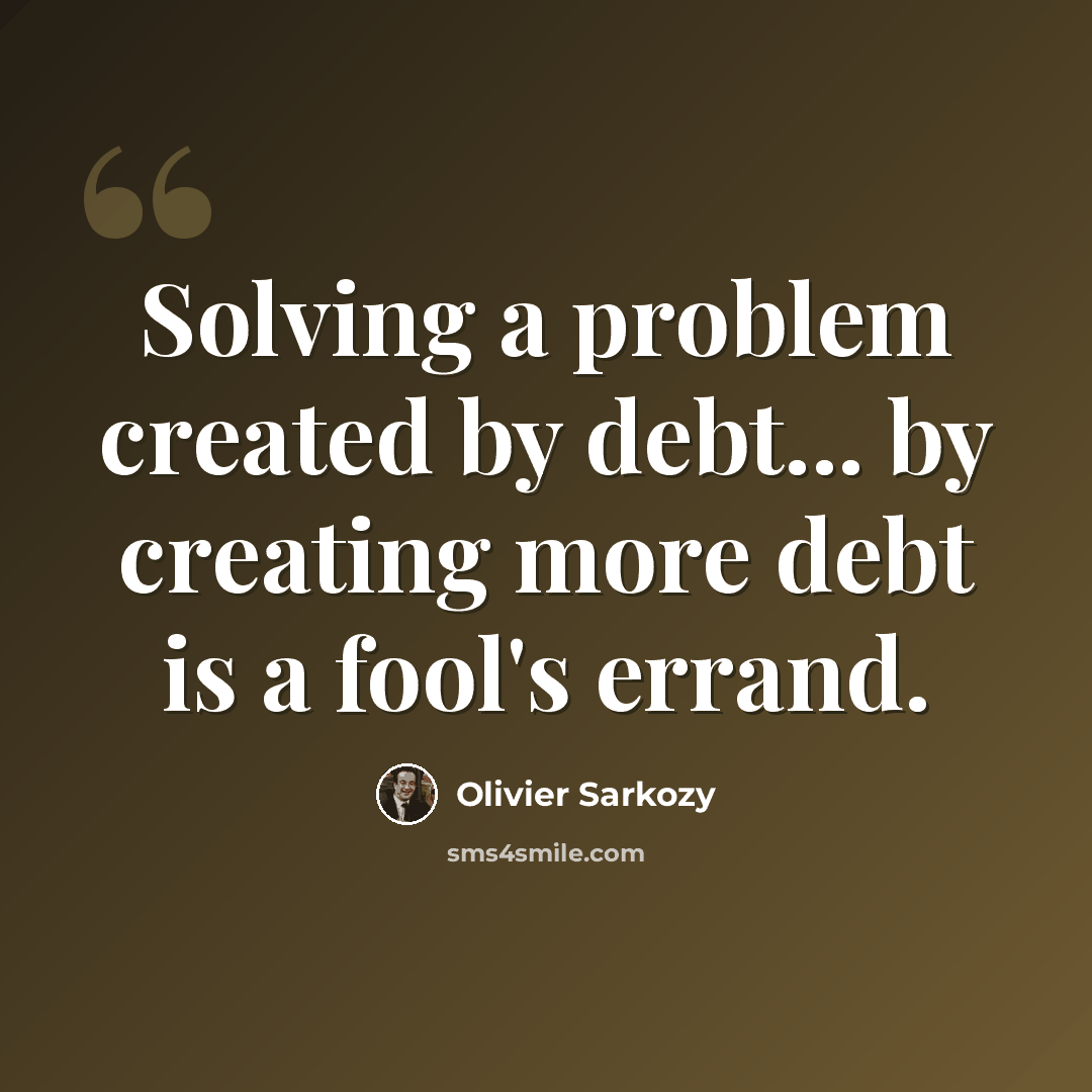 “Solving a problem created by debt... by creating more debt is a fool's errand.” quote by Olivier Sarkozy