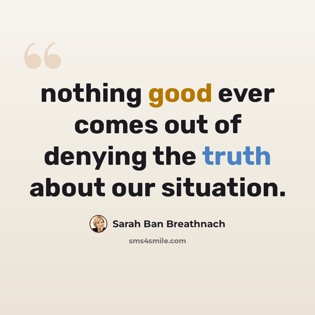 “nothing good ever comes out of denying the truth about our situation.” quote by Sarah Ban Breathnach