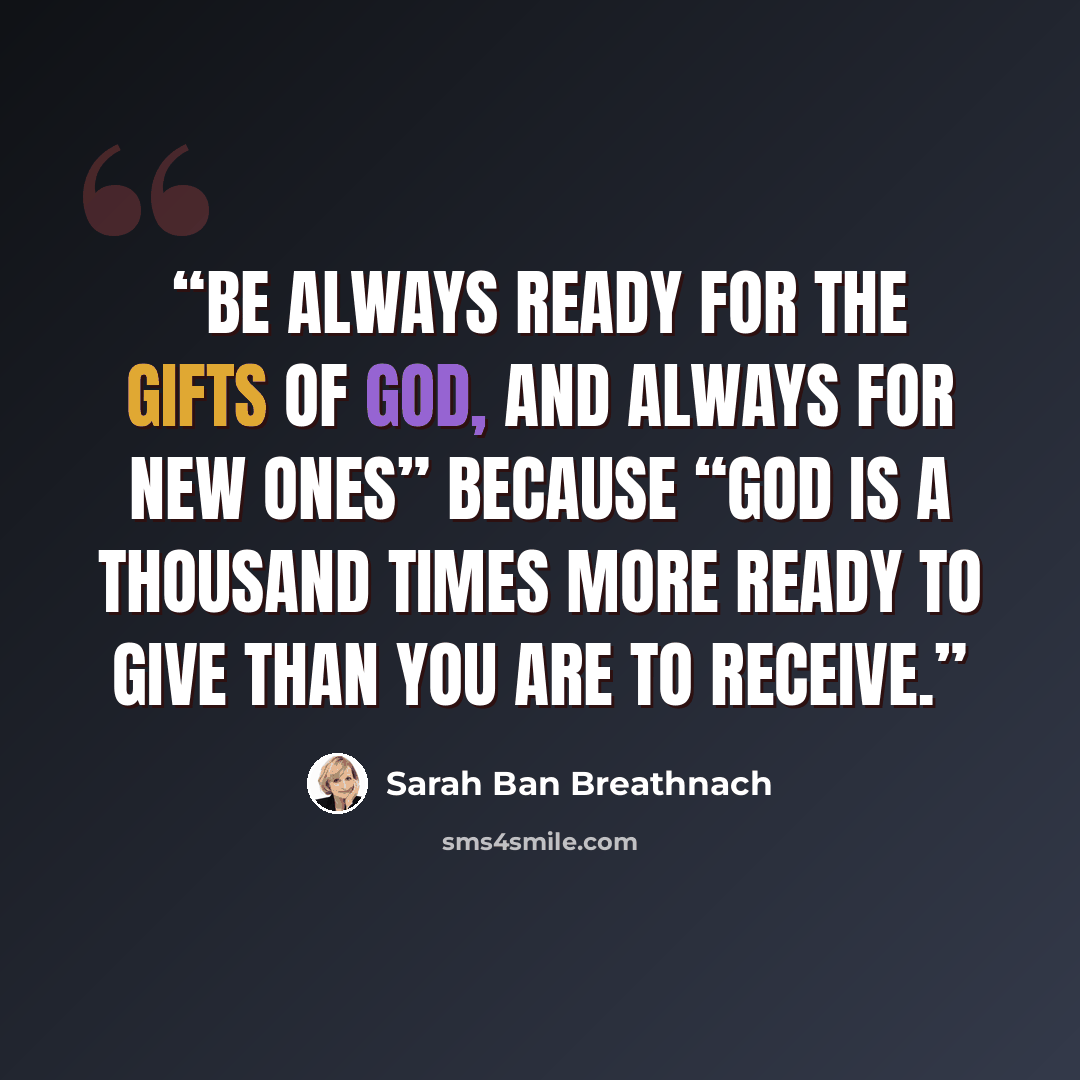 “Be always ready for the gifts of God, and always for new ones” because “God is a thousand times more ready to give than you are to receive.” quote by Sarah Ban Breathnach
