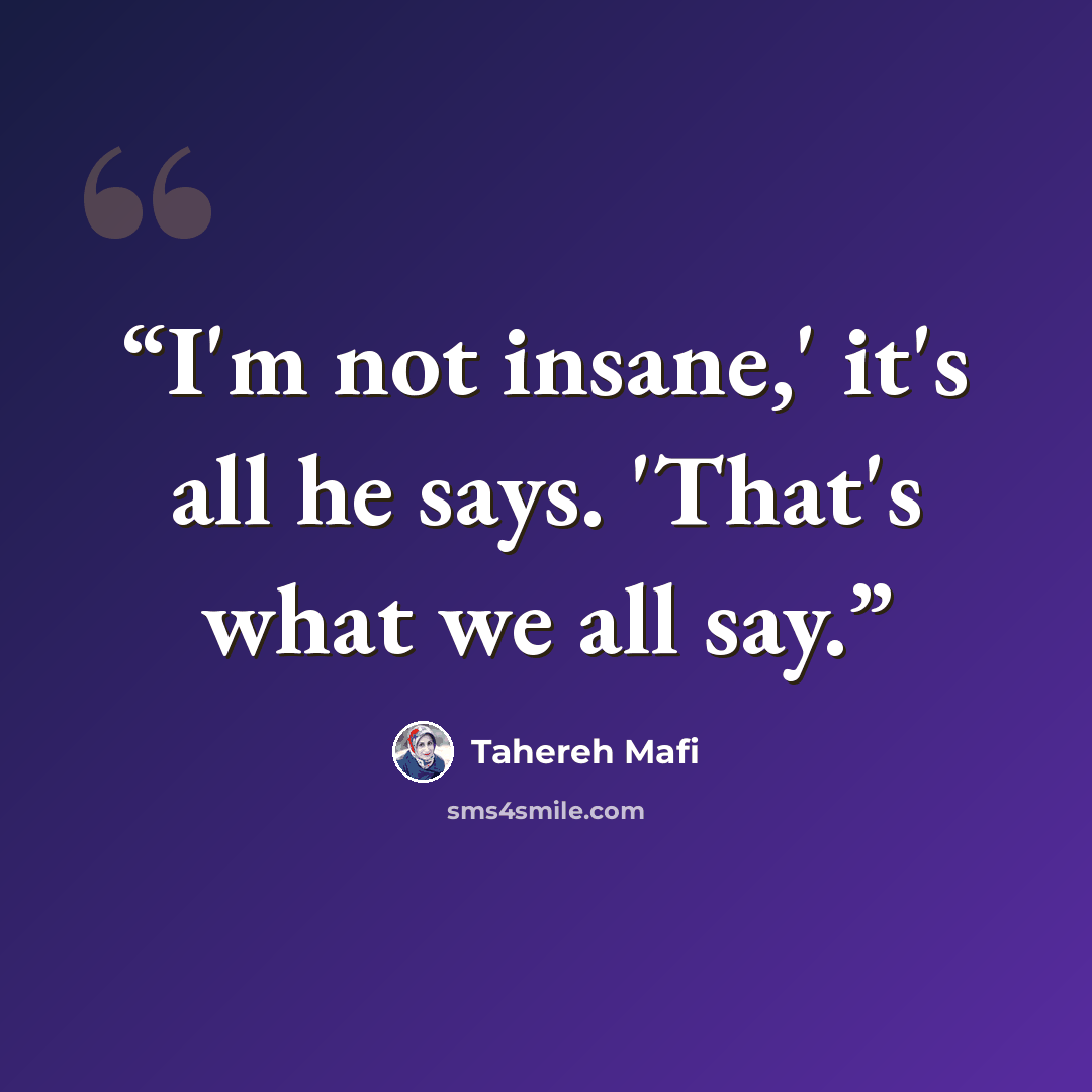 “I'm not insane,' it's all he says. 'That's what we all say.” quote by Tahereh Mafi