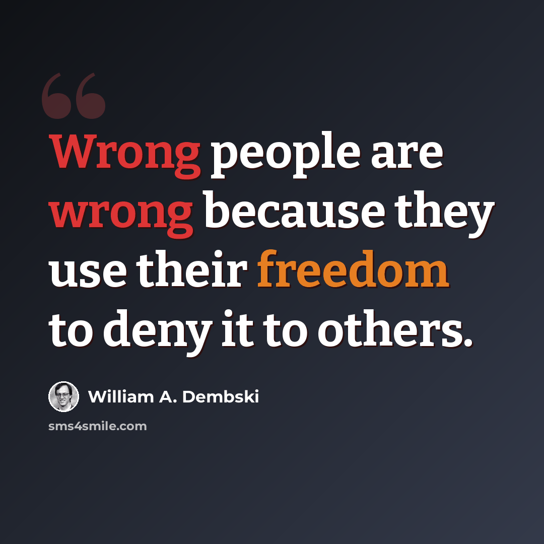 “Wrong people are wrong because they use their freedom to deny it to others.” quote by William A. Dembski