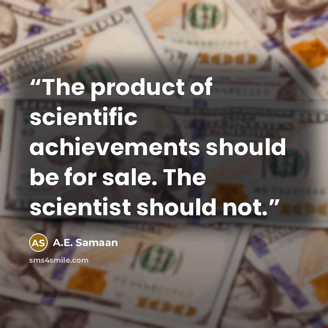 “The product of scientific achievements should be for sale. The scientist should not.” quote by A.E. Samaan