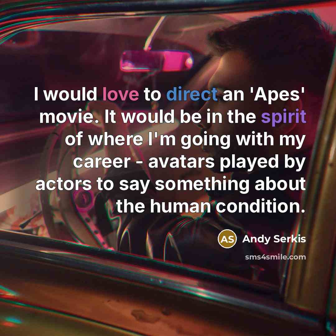 “I would love to direct an 'Apes' movie. It would be in the spirit of where I'm going with my career - avatars played by actors to say something about the human condition.” quote by Andy Serkis