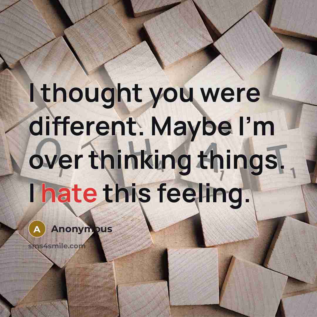 “I thought you were different. Maybe I'm over thinking things. I hate this feeling.” quote by Anonymous