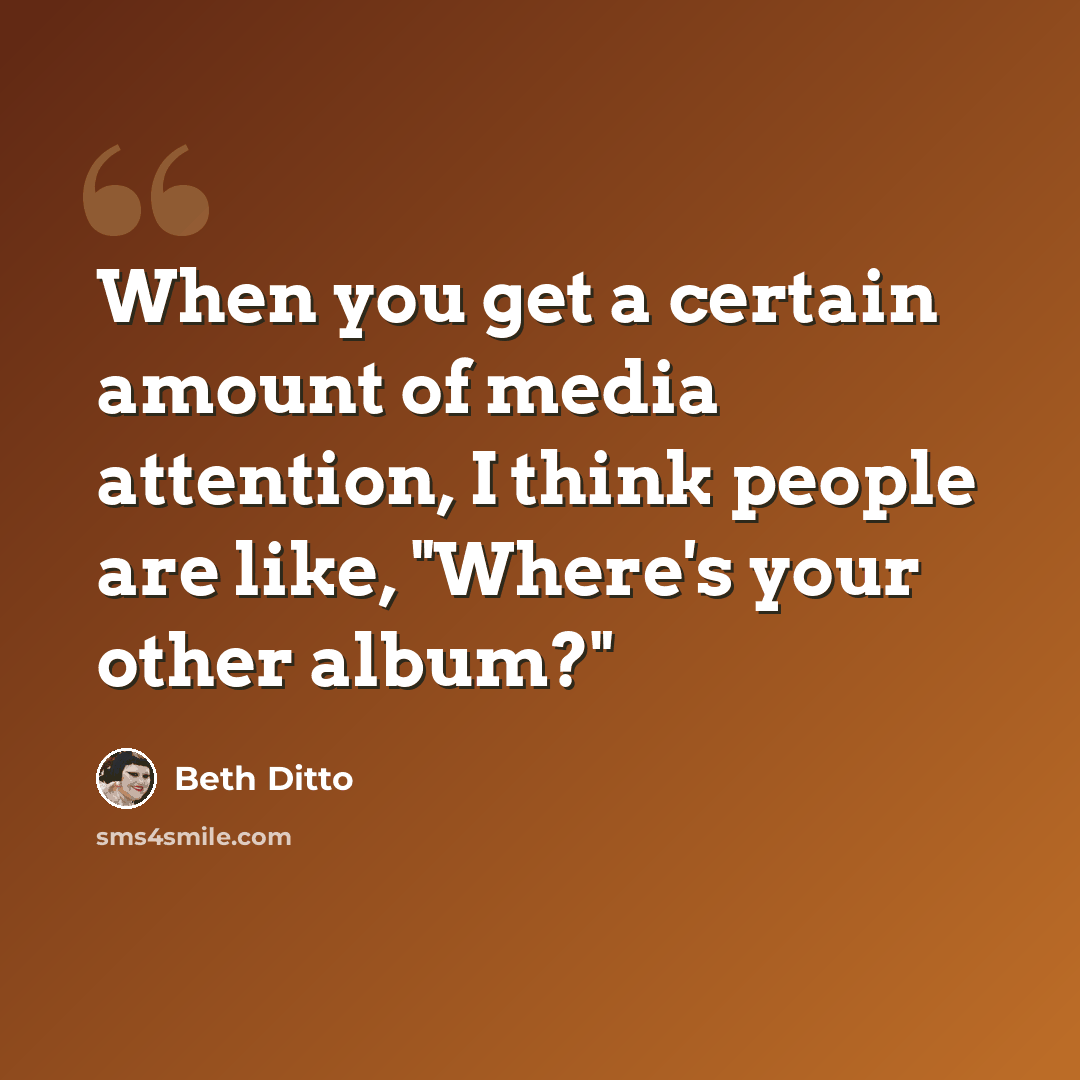 “When you get a certain amount of media attention, I think people are like, "Where's your other album?"” quote by Beth Ditto