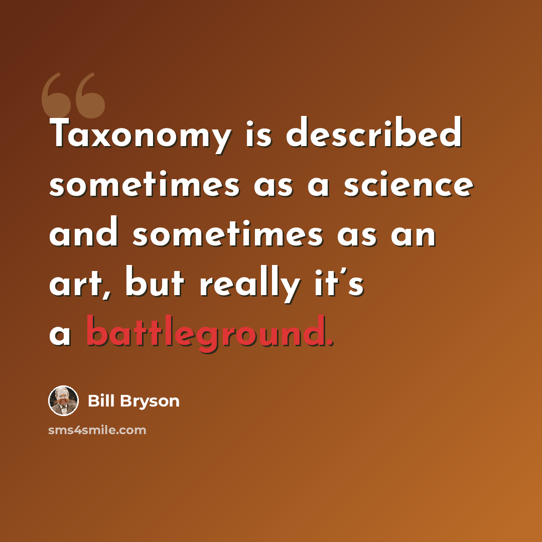 “Taxonomy is described sometimes as a science and sometimes as an art, but really it’s a battleground.” quote by Bill Bryson