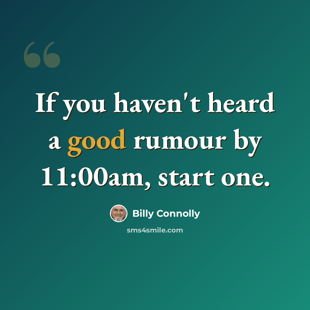 “If you haven't heard a good rumour by 11:00am, start one.” quote by Billy Connolly