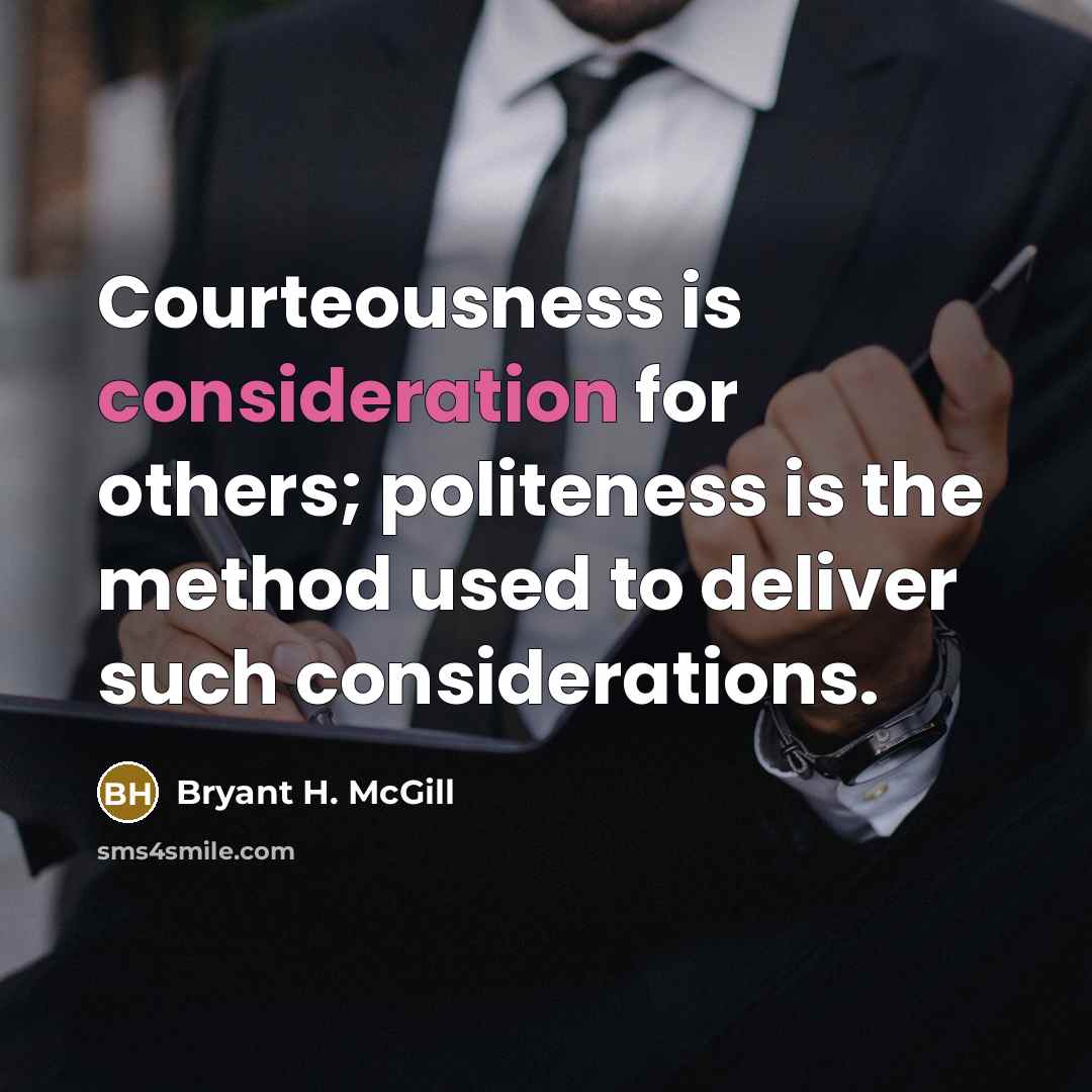 “Courteousness is consideration for others; politeness is the method used to deliver such considerations.” quote by Bryant H. McGill