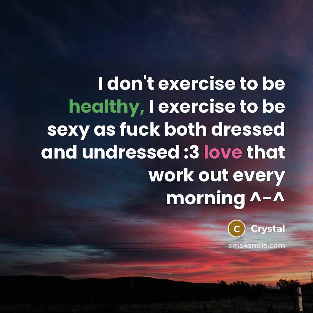 “I don't exercise to be healthy, I exercise to be sexy as fuck both dressed and undressed :3 love that work out every morning ^-^” quote by Crystal