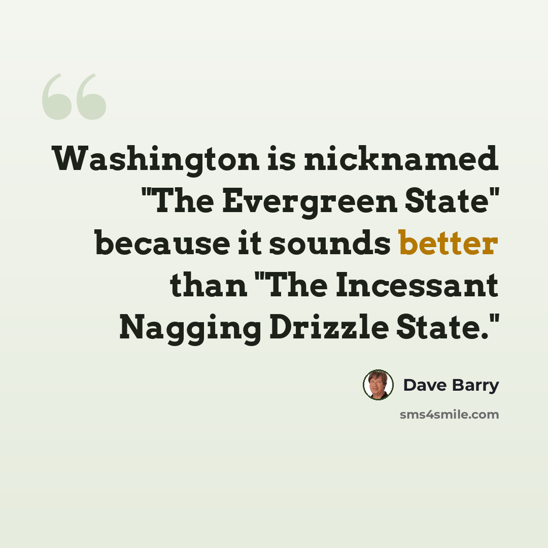 “Washington is nicknamed "The Evergreen State" because it sounds better than "The Incessant Nagging Drizzle State."” quote by Dave Barry
