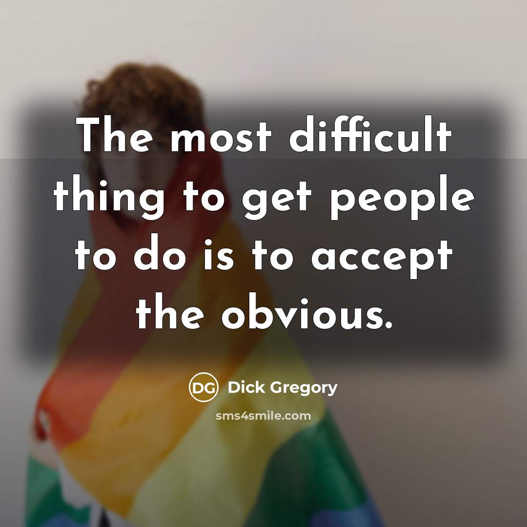 “The most difficult thing to get people to do is to accept the obvious.” quote by Dick Gregory