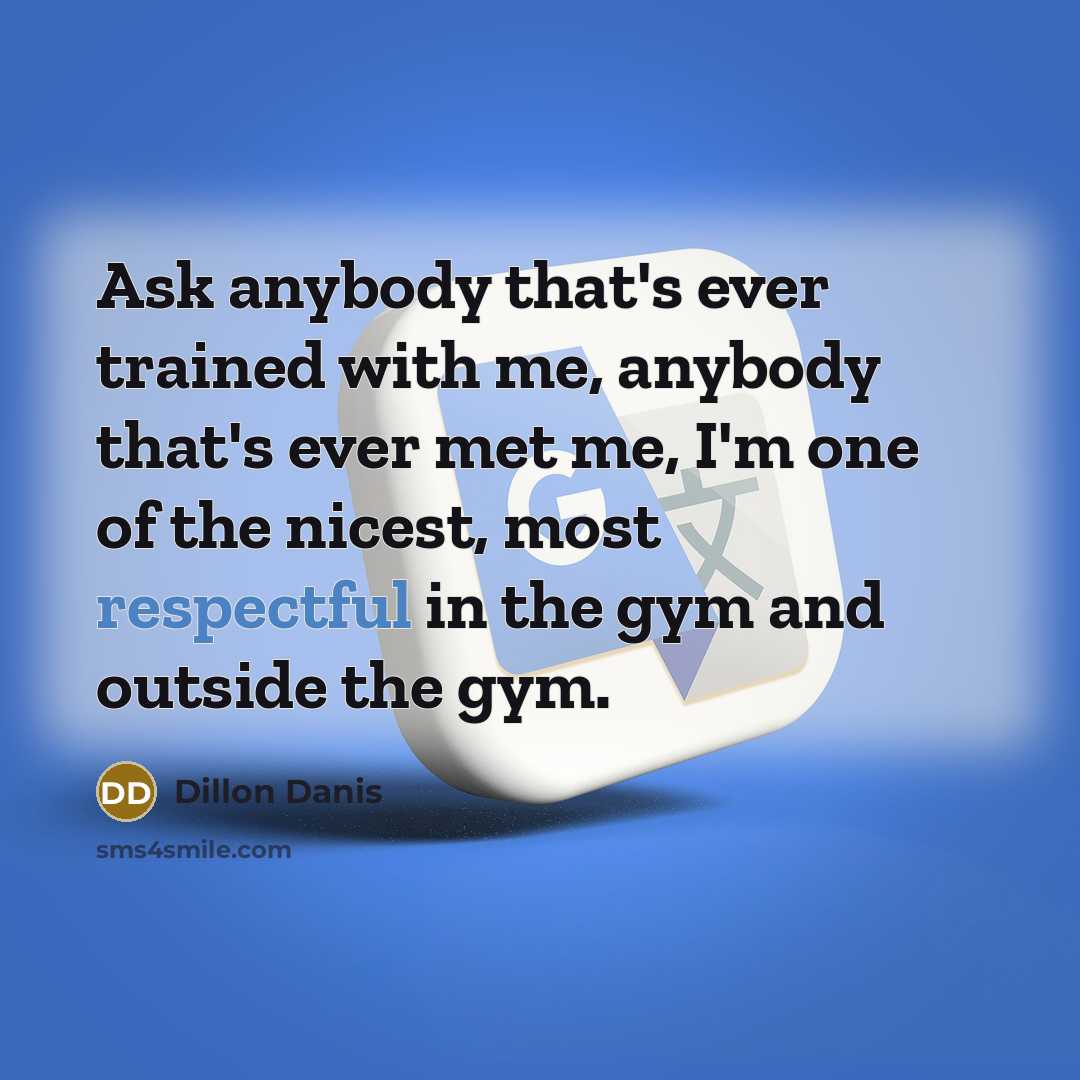 “Ask anybody that's ever trained with me, anybody that's ever met me, I'm one of the nicest, most respectful in the gym and outside the gym.” quote by Dillon Danis