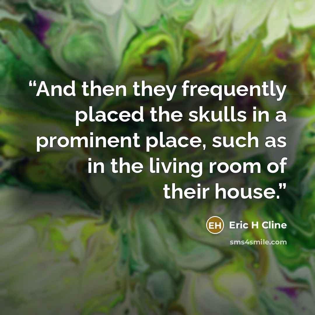 “And then they frequently placed the skulls in a prominent place, such as in the living room of their house.” quote by Eric H Cline