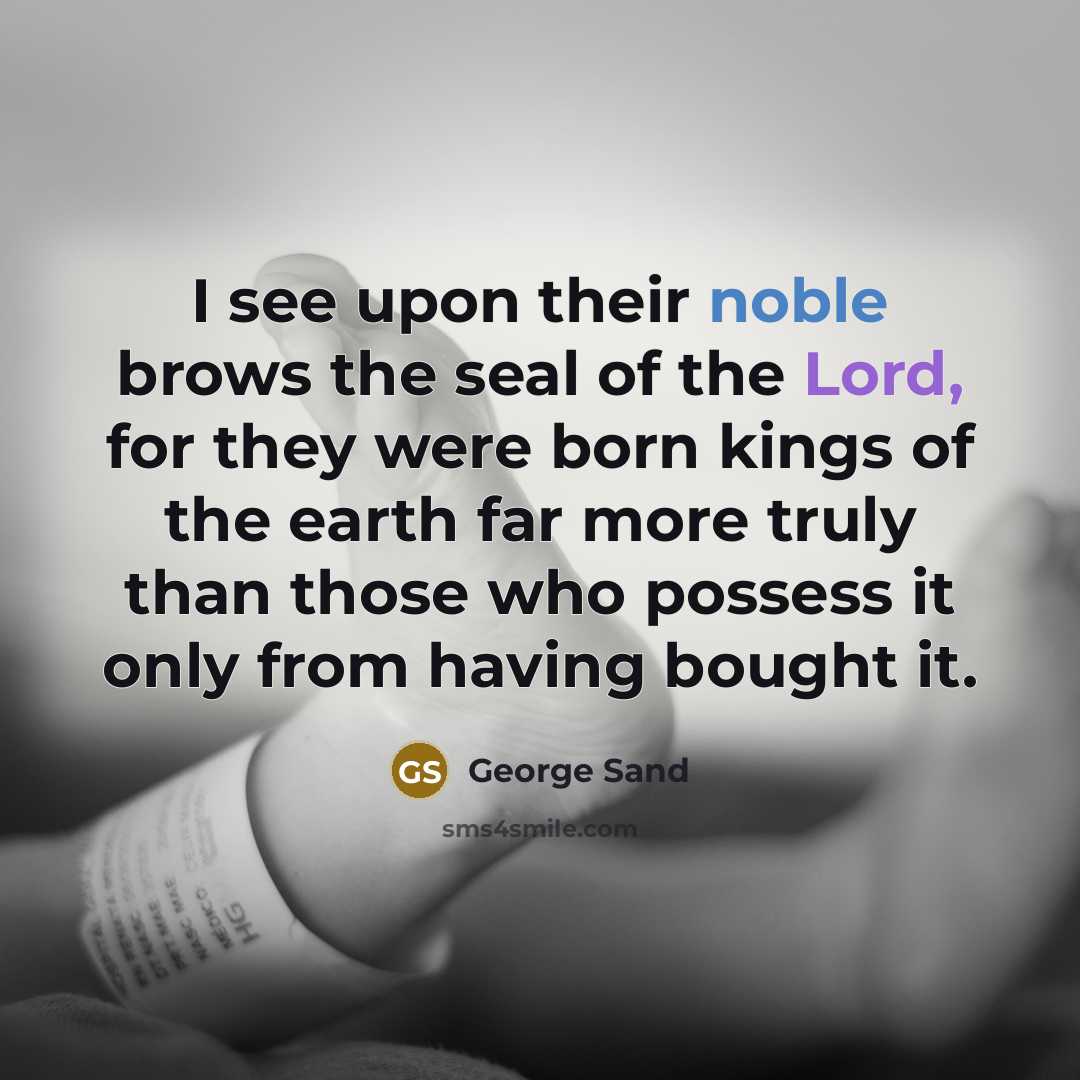 “I see upon their noble brows the seal of the Lord, for they were born kings of the earth far more truly than those who possess it only from having bought it.” quote by George Sand