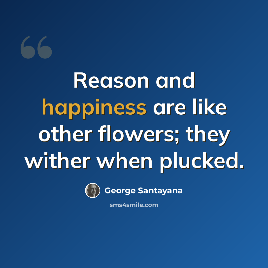 “Reason and happiness are like other flowers; they wither when plucked.” quote by George Santayana