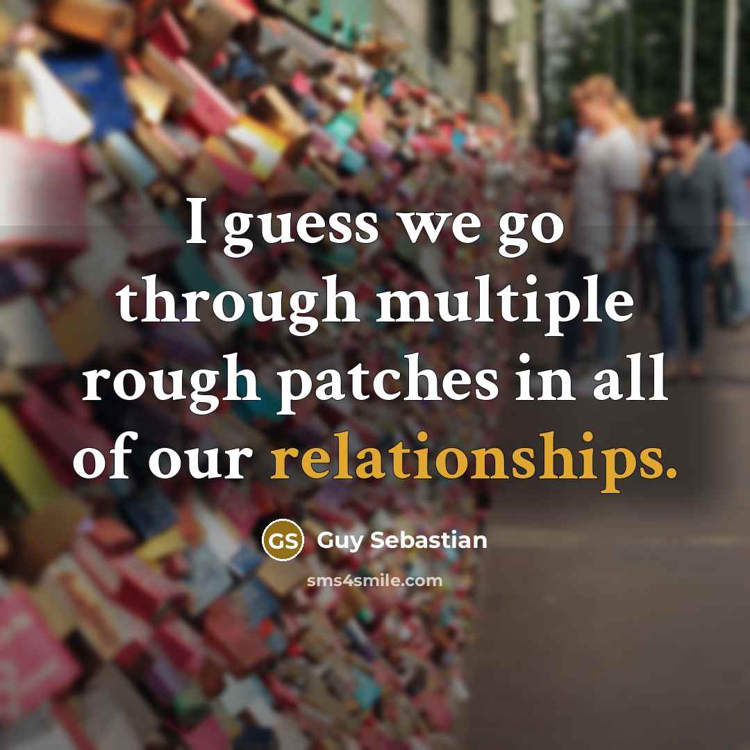“I guess we go through multiple rough patches in all of our relationships.” quote by Guy Sebastian