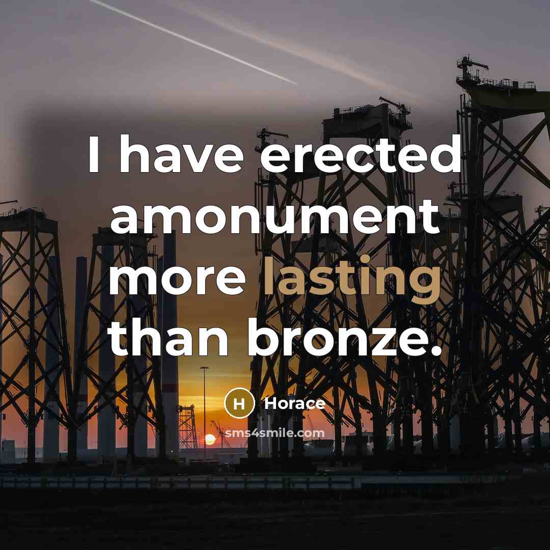“I have erected amonument more lasting than bronze.” quote by Horace