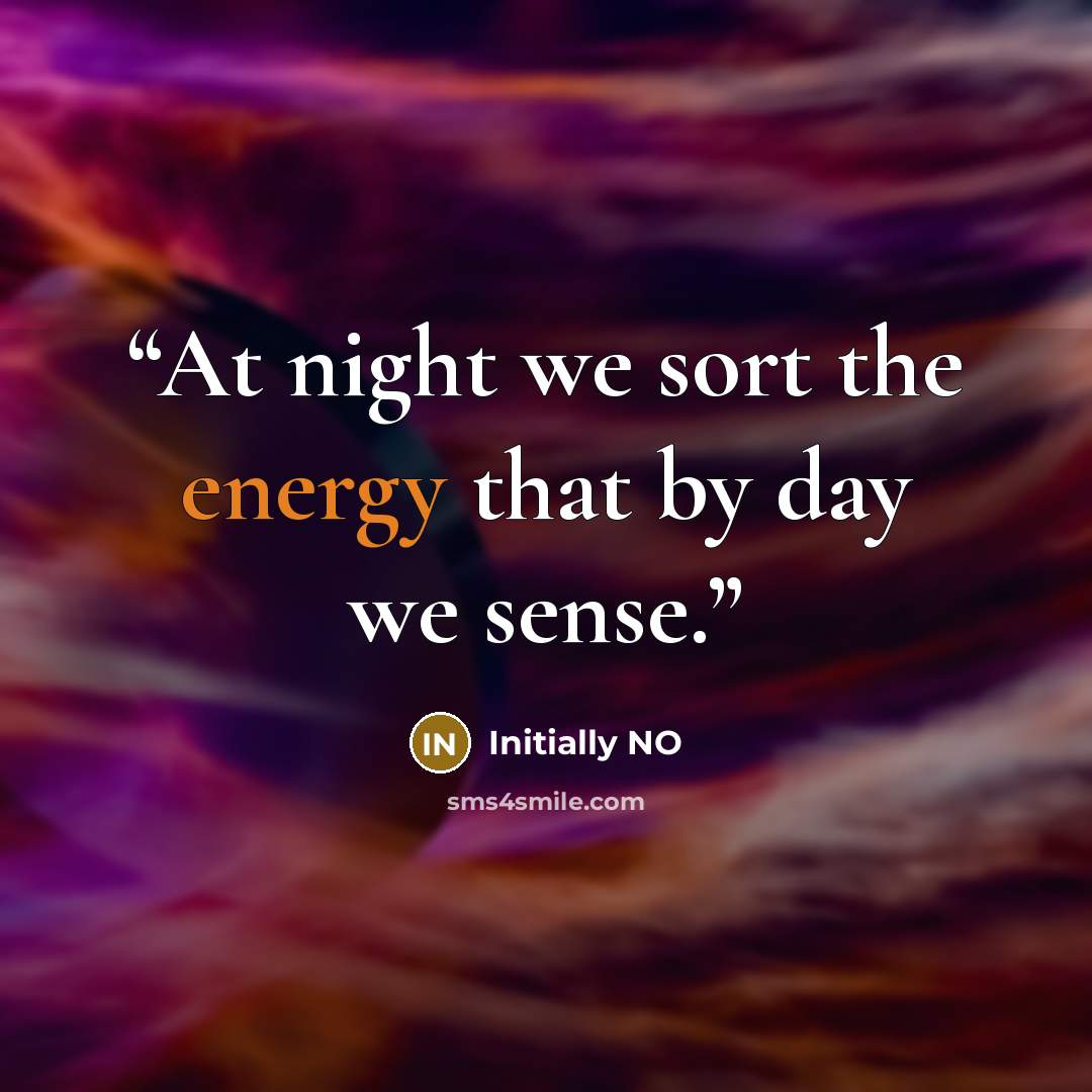 “At night we sort the energy that by day we sense.” quote by Initially NO