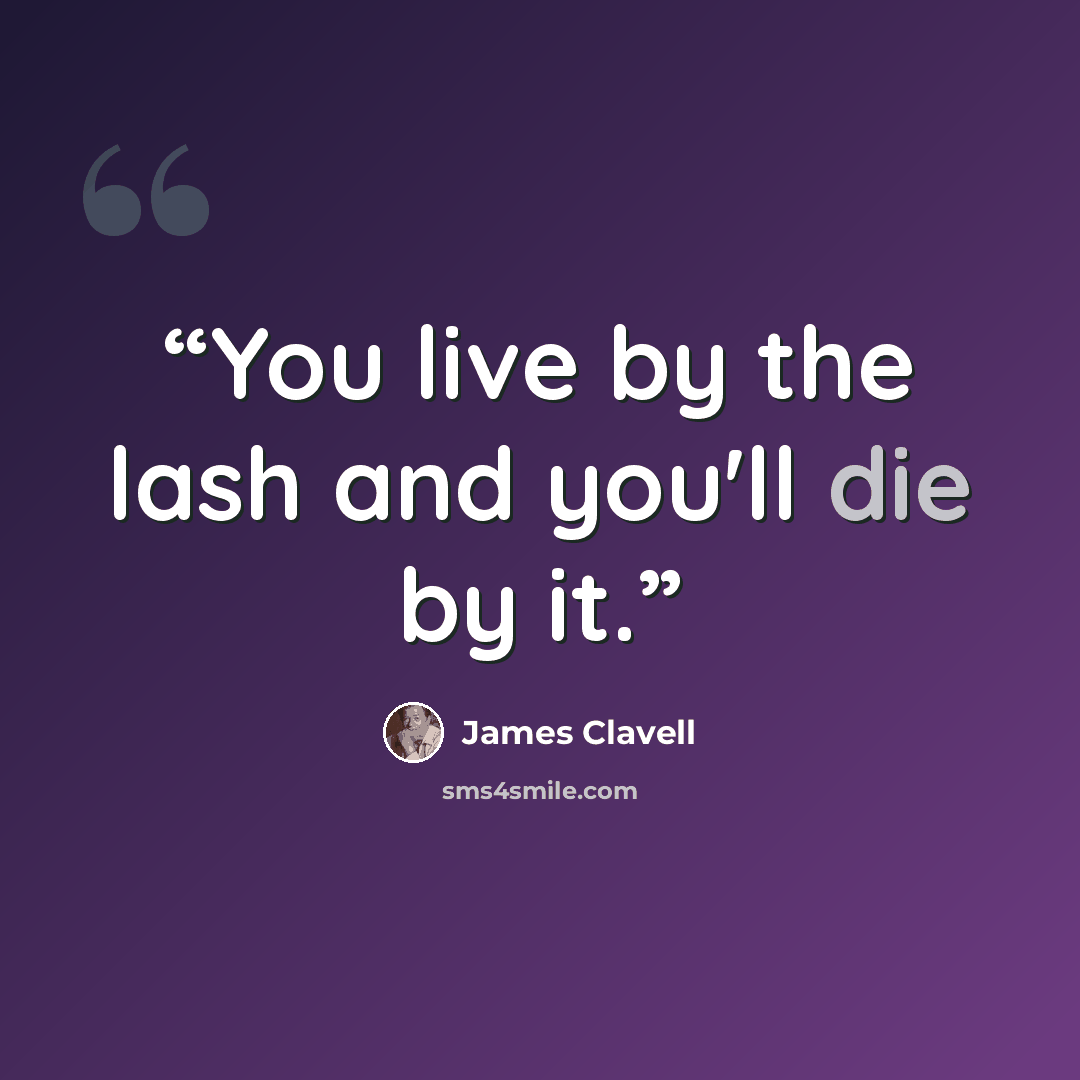 “You live by the lash and you'll die by it.” quote by James Clavell