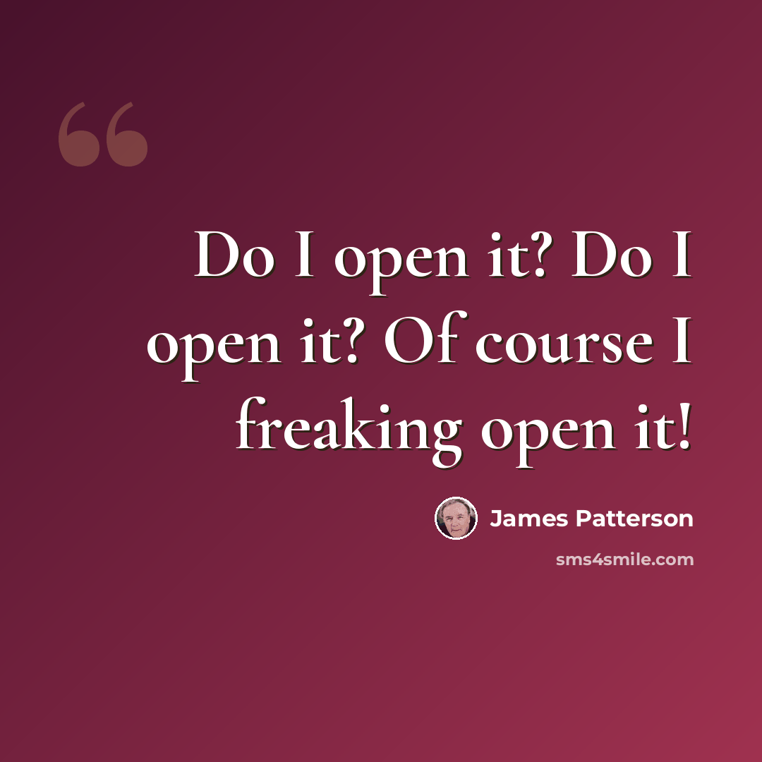 “Do I open it? Do I open it? Of course I freaking open it!” quote by James Patterson
