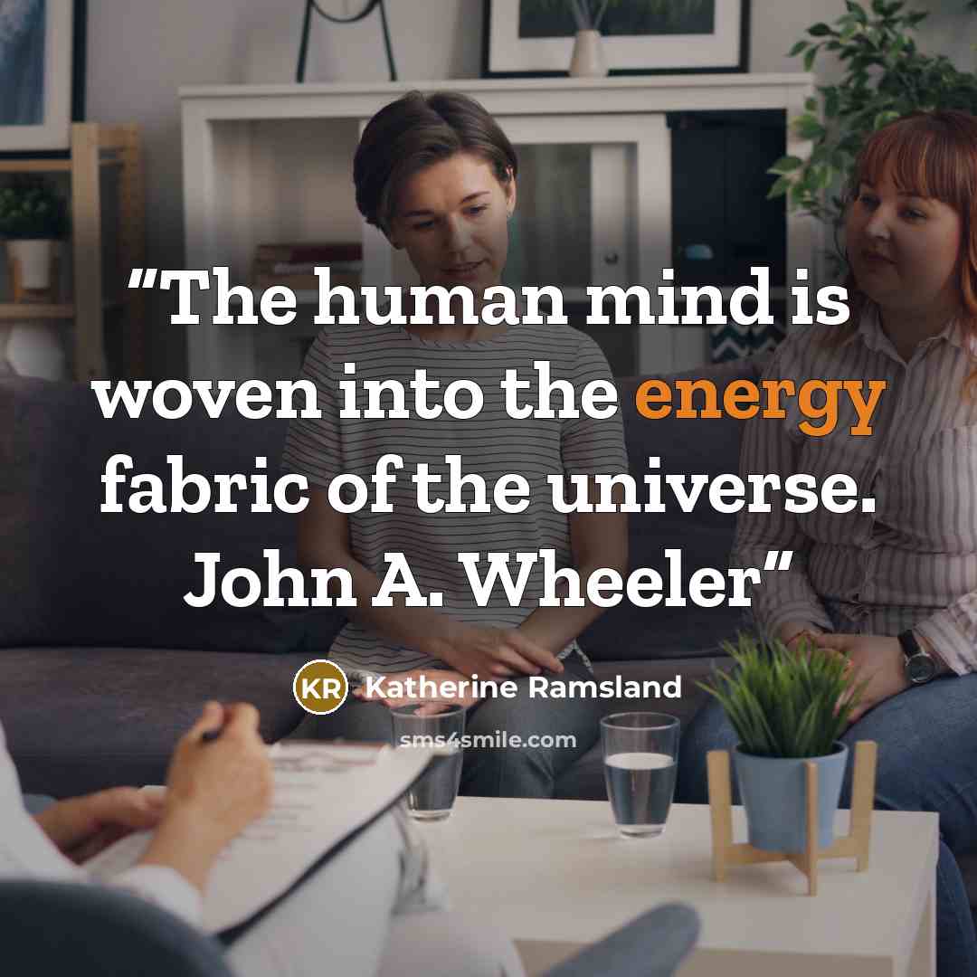 “The human mind is woven into the energy fabric of the universe. John A. Wheeler” quote by Katherine Ramsland