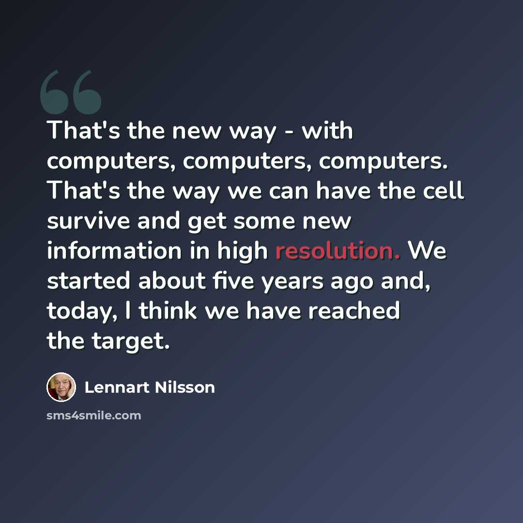 “That's the new way - with computers, computers, computers. That's the way we can have the cell survive and get some new information in high resolution. We started about five years ago and, today, I think we have reached the target.” quote by Lennart Nilsson