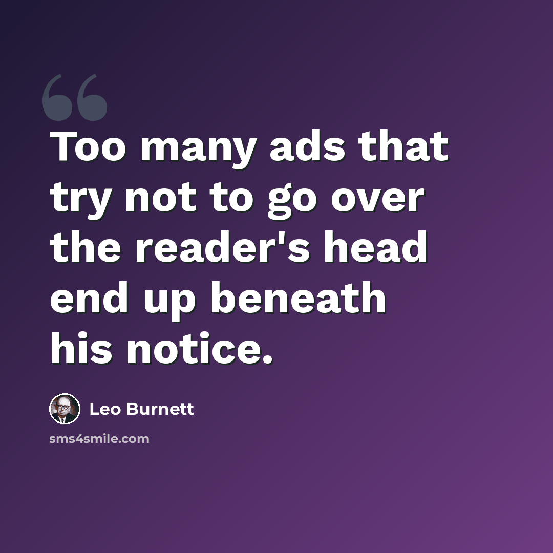“Too many ads that try not to go over the reader's head end up beneath his notice.” quote by Leo Burnett