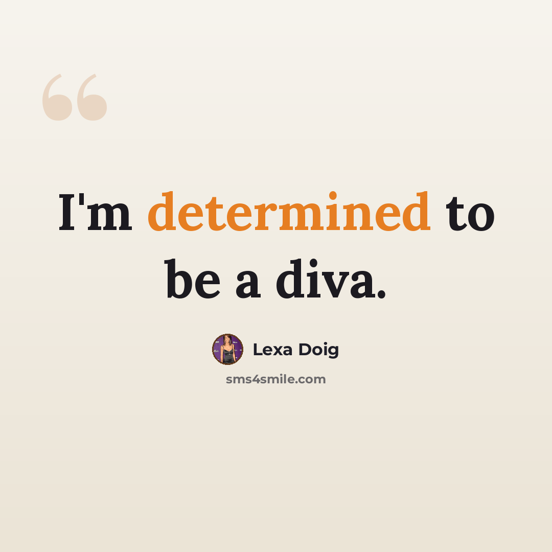 “I'm determined to be a diva.” quote by Lexa Doig